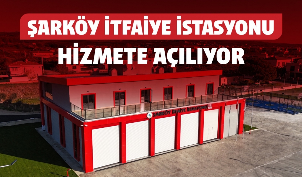 ŞARKÖY'E KAZANDIRILAN MODERN İTFAİYE İSTASYONU HİZMETE AÇILIYOR