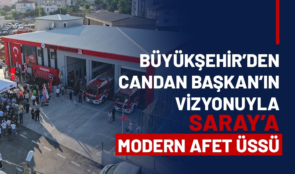 BÜYÜKŞEHİR'DEN CANDAN BAŞKAN'IN VİZYONUYLA SARAY'A MODERN AFET ÜSSÜ