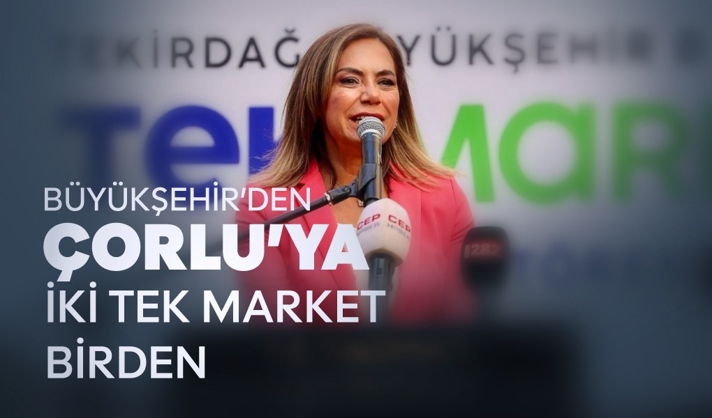 BÜYÜKŞEHİR'DEN ÇORLU'YA İKİ TEK MARKET BİRDEN